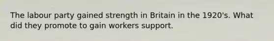 The labour party gained strength in Britain in the 1920's. What did they promote to gain workers support.