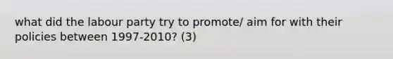 what did the labour party try to promote/ aim for with their policies between 1997-2010? (3)