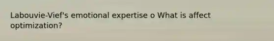 Labouvie-Vief's emotional expertise o What is affect optimization?