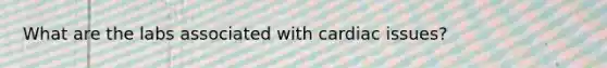 What are the labs associated with cardiac issues?