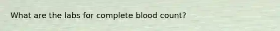 What are the labs for complete blood count?