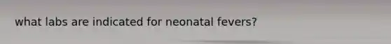 what labs are indicated for neonatal fevers?