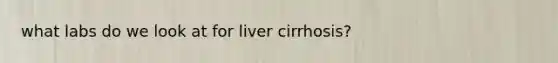 what labs do we look at for liver cirrhosis?