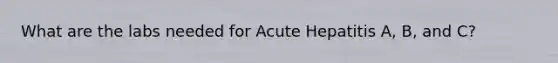 What are the labs needed for Acute Hepatitis A, B, and C?