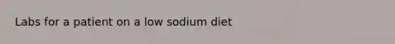 Labs for a patient on a low sodium diet