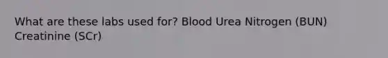 What are these labs used for? Blood Urea Nitrogen (BUN) Creatinine (SCr)