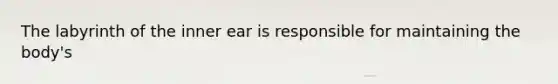 The labyrinth of the inner ear is responsible for maintaining the body's