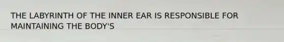 THE LABYRINTH OF THE INNER EAR IS RESPONSIBLE FOR MAINTAINING THE BODY'S