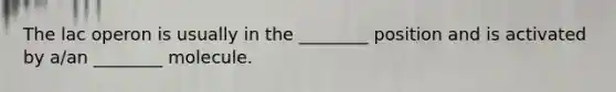 The lac operon is usually in the ________ position and is activated by a/an ________ molecule.