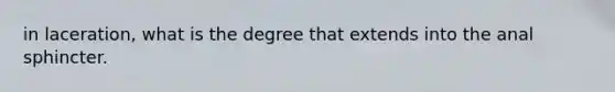 in laceration, what is the degree that extends into the anal sphincter.