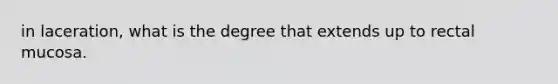 in laceration, what is the degree that extends up to rectal mucosa.