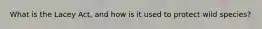 What is the Lacey Act, and how is it used to protect wild species?