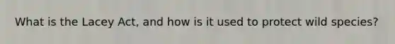 What is the Lacey Act, and how is it used to protect wild species?