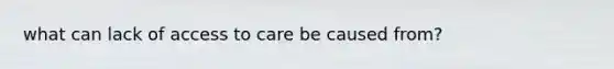 what can lack of access to care be caused from?