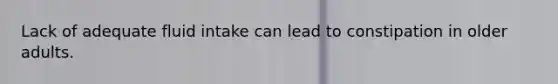 Lack of adequate fluid intake can lead to constipation in older adults.