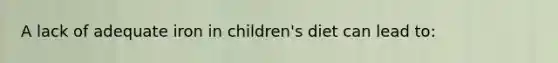 A lack of adequate iron in children's diet can lead to: