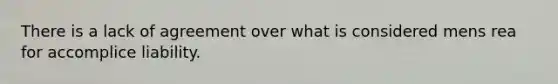 There is a lack of agreement over what is considered mens rea for accomplice liability.