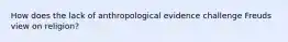 How does the lack of anthropological evidence challenge Freuds view on religion?