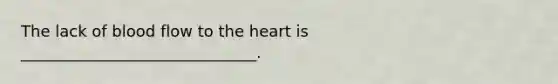 The lack of blood flow to the heart is ______________________________.