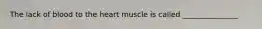 The lack of blood to the heart muscle is called _______________