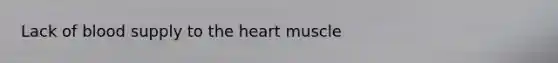 Lack of blood supply to <a href='https://www.questionai.com/knowledge/kya8ocqc6o-the-heart' class='anchor-knowledge'>the heart</a> muscle