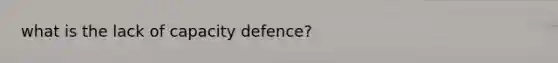 what is the lack of capacity defence?