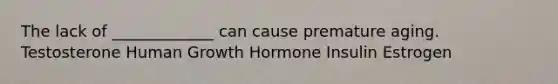 The lack of _____________ can cause premature aging. Testosterone Human Growth Hormone Insulin Estrogen