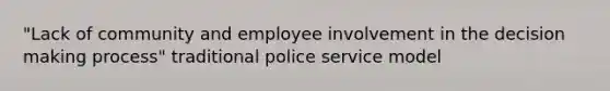 "Lack of community and employee involvement in the decision making process" traditional police service model