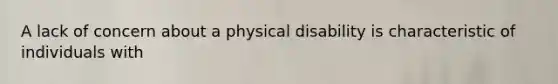 A lack of concern about a physical disability is characteristic of individuals with