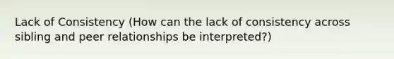 Lack of Consistency (How can the lack of consistency across sibling and peer relationships be interpreted?)