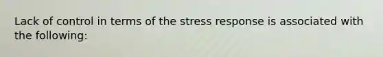 Lack of control in terms of the stress response is associated with the following: