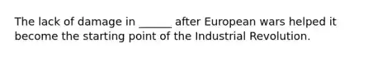 The lack of damage in ______ after European wars helped it become the starting point of the Industrial Revolution.