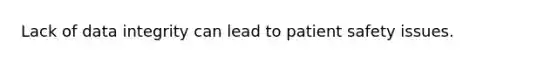 Lack of data integrity can lead to patient safety issues.