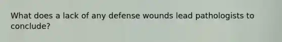 What does a lack of any defense wounds lead pathologists to conclude?