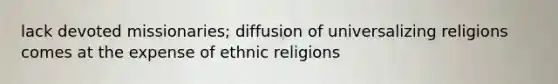 lack devoted missionaries; diffusion of universalizing religions comes at the expense of ethnic religions