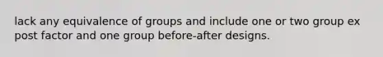 lack any equivalence of groups and include one or two group ex post factor and one group before-after designs.