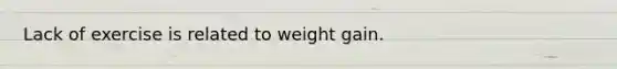 Lack of exercise is related to weight gain.