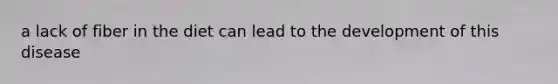 a lack of fiber in the diet can lead to the development of this disease