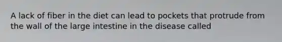 A lack of fiber in the diet can lead to pockets that protrude from the wall of the large intestine in the disease called