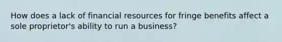 How does a lack of financial resources for fringe benefits affect a sole proprietor's ability to run a business?