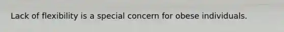 Lack of flexibility is a special concern for obese individuals.