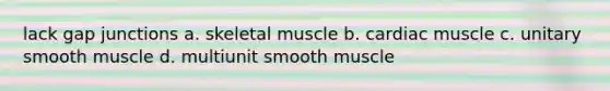 lack gap junctions a. skeletal muscle b. cardiac muscle c. unitary smooth muscle d. multiunit smooth muscle