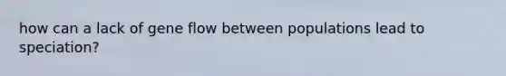 how can a lack of gene flow between populations lead to speciation?