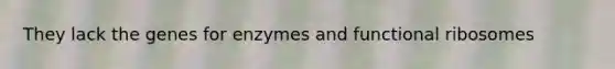 They lack the genes for enzymes and functional ribosomes