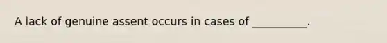 A lack of genuine assent occurs in cases of __________.