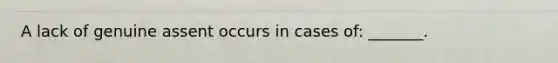 A lack of genuine assent occurs in cases of: _______.