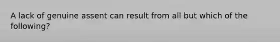 A lack of genuine assent can result from all but which of the following?