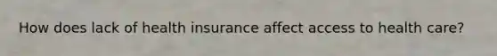 How does lack of health insurance affect access to health care?