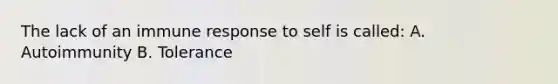 The lack of an immune response to self is called: A. Autoimmunity B. Tolerance