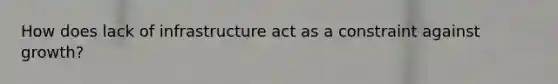 How does lack of infrastructure act as a constraint against growth?